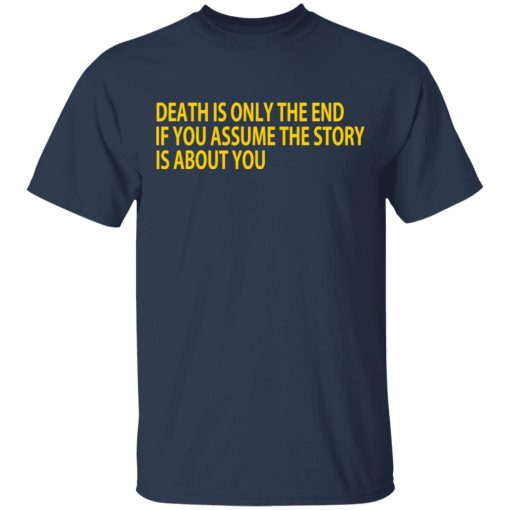 Death Is Only The End If You Assume The Story Is About You T-Shirts, Hoodies, Long Sleeve 5