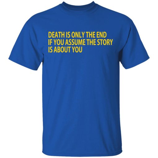 Death Is Only The End If You Assume The Story Is About You T-Shirts, Hoodies, Long Sleeve 7