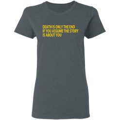 Death Is Only The End If You Assume The Story Is About You T-Shirts, Hoodies, Long Sleeve 35