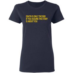 Death Is Only The End If You Assume The Story Is About You T-Shirts, Hoodies, Long Sleeve 37