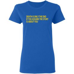 Death Is Only The End If You Assume The Story Is About You T-Shirts, Hoodies, Long Sleeve 39