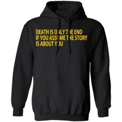 Death Is Only The End If You Assume The Story Is About You T-Shirts, Hoodies, Long Sleeve 43