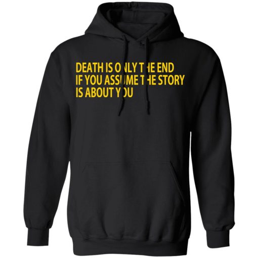 Death Is Only The End If You Assume The Story Is About You T-Shirts, Hoodies, Long Sleeve 19