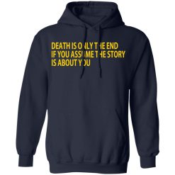 Death Is Only The End If You Assume The Story Is About You T-Shirts, Hoodies, Long Sleeve 45