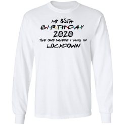 My 85th Birthday 2020 The One Where I Was In Lockdown T-Shirts, Hoodies, Long Sleeve 37