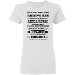 I'm Already Taken By A Freaking Awesome Man Who Drives Me Crazy And Born In April T-Shirts, Hoodies, Long Sleeve 31