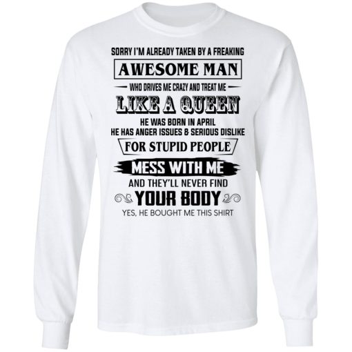 I'm Already Taken By A Freaking Awesome Man Who Drives Me Crazy And Born In April T-Shirts, Hoodies, Long Sleeve 15