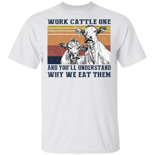 Work Cattle One And You'll Understand Why We Eat Them T-Shirts, Hoodies, Long Sleeve 3