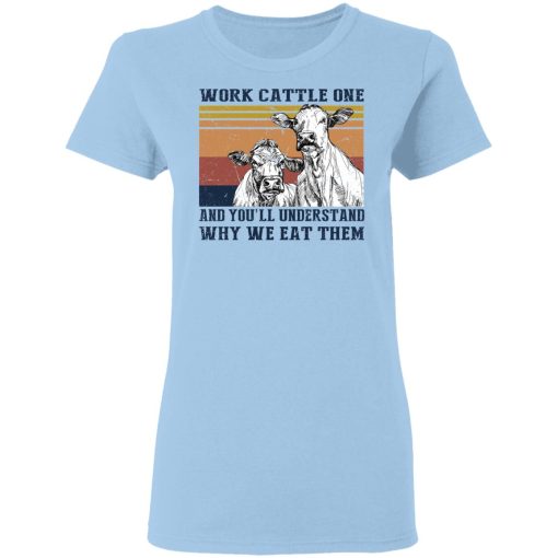 Work Cattle One And You'll Understand Why We Eat Them T-Shirts, Hoodies, Long Sleeve 7