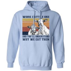 Work Cattle One And You'll Understand Why We Eat Them T-Shirts, Hoodies, Long Sleeve 45