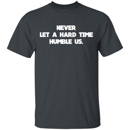 Never Let A Hard Time Humble Us T-Shirts, Hoodies, Long Sleeve 3
