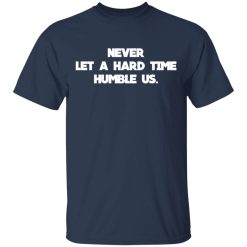 Never Let A Hard Time Humble Us T-Shirts, Hoodies, Long Sleeve 29