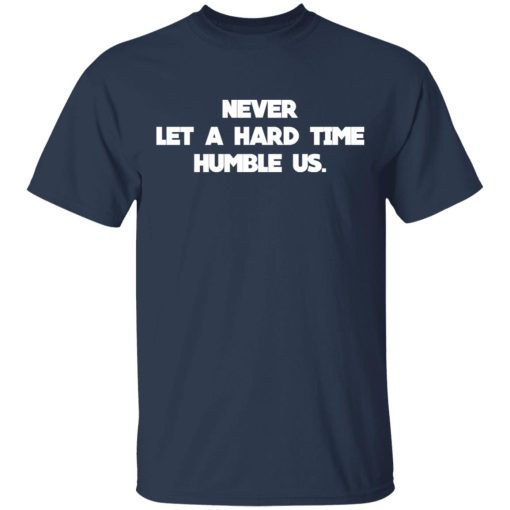 Never Let A Hard Time Humble Us T-Shirts, Hoodies, Long Sleeve 5