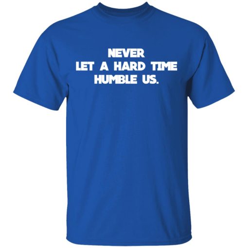Never Let A Hard Time Humble Us T-Shirts, Hoodies, Long Sleeve 7
