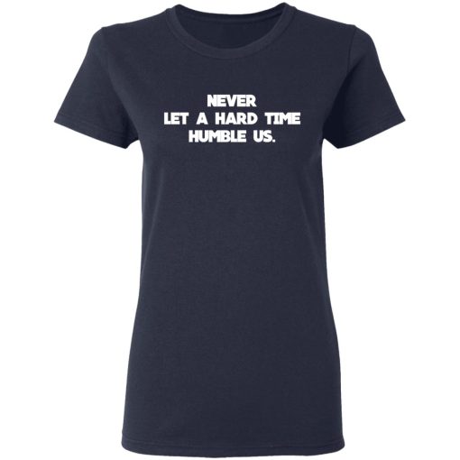 Never Let A Hard Time Humble Us T-Shirts, Hoodies, Long Sleeve 13