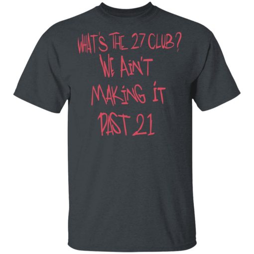 What's The 27 Club We Ain't Making It Past 21 T-Shirts, Hoodies, Long Sleeve 3
