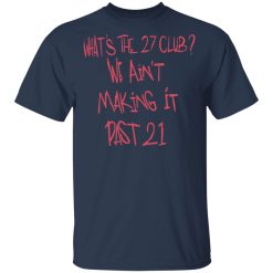 What's The 27 Club We Ain't Making It Past 21 T-Shirts, Hoodies, Long Sleeve 29