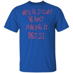 What's The 27 Club We Ain't Making It Past 21 T-Shirts, Hoodies, Long Sleeve 31