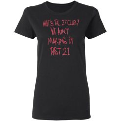 What's The 27 Club We Ain't Making It Past 21 T-Shirts, Hoodies, Long Sleeve 33