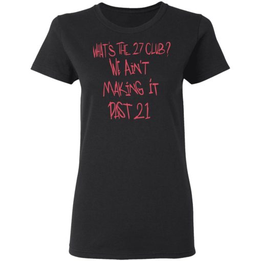 What's The 27 Club We Ain't Making It Past 21 T-Shirts, Hoodies, Long Sleeve 9