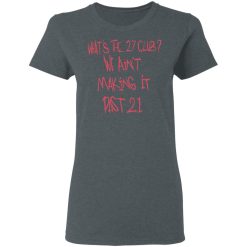 What's The 27 Club We Ain't Making It Past 21 T-Shirts, Hoodies, Long Sleeve 35