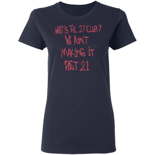 What's The 27 Club We Ain't Making It Past 21 T-Shirts, Hoodies, Long Sleeve 13