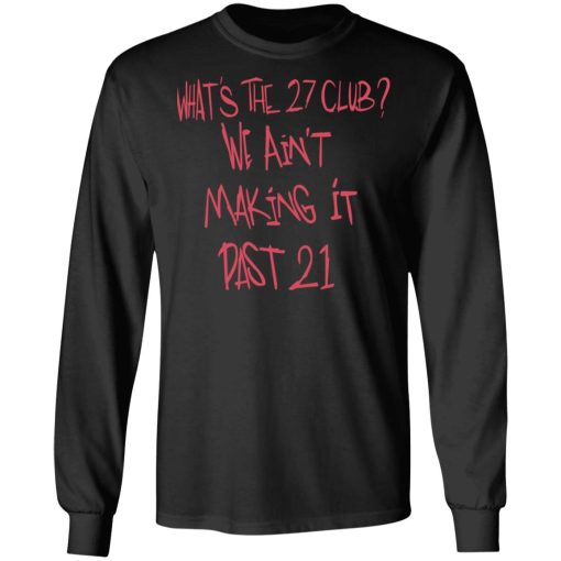 What's The 27 Club We Ain't Making It Past 21 T-Shirts, Hoodies, Long Sleeve 17