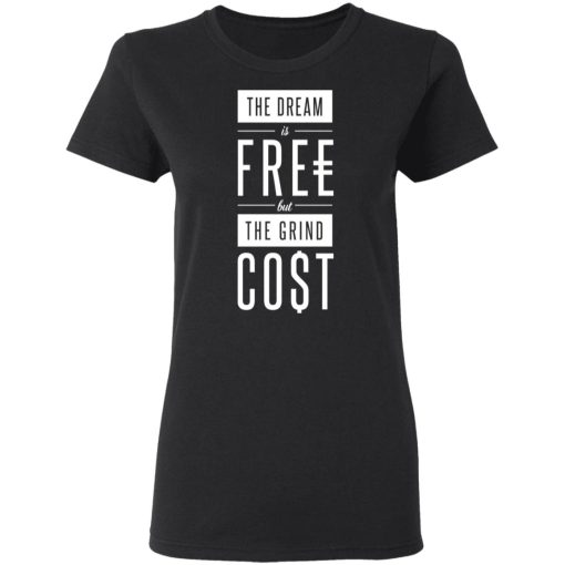The Dream Is Free But The Grind Cost T-Shirts, Hoodies, Long Sleeve 9