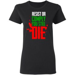 Resist Comply You Still Die T-Shirts, Hoodies, Long Sleeve 34