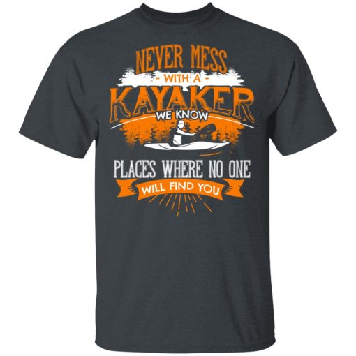 Never Mess With A Kayaker We Know Places Where No One Will Find You T-Shirts, Hoodies, Long Sleeve 3