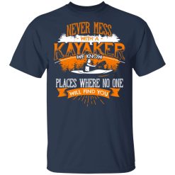 Never Mess With A Kayaker We Know Places Where No One Will Find You T-Shirts, Hoodies, Long Sleeve 29