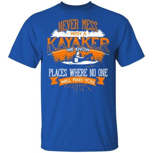 Never Mess With A Kayaker We Know Places Where No One Will Find You T-Shirts, Hoodies, Long Sleeve 7