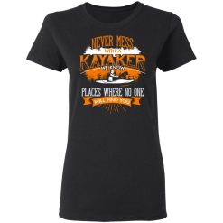 Never Mess With A Kayaker We Know Places Where No One Will Find You T-Shirts, Hoodies, Long Sleeve 33