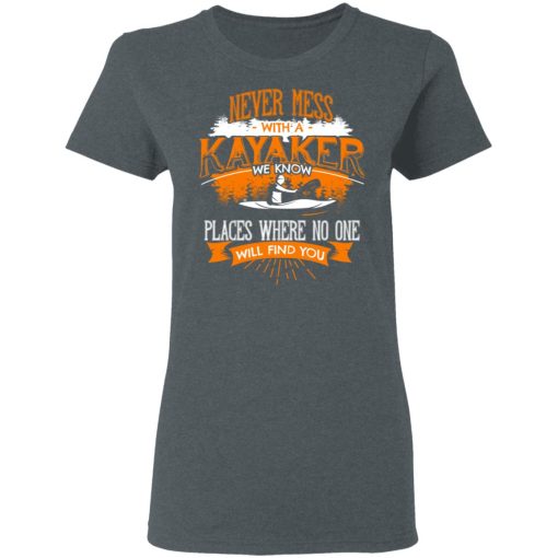 Never Mess With A Kayaker We Know Places Where No One Will Find You T-Shirts, Hoodies, Long Sleeve 11