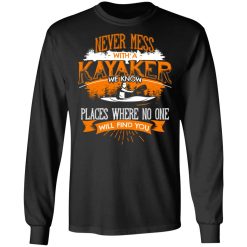 Never Mess With A Kayaker We Know Places Where No One Will Find You T-Shirts, Hoodies, Long Sleeve 41