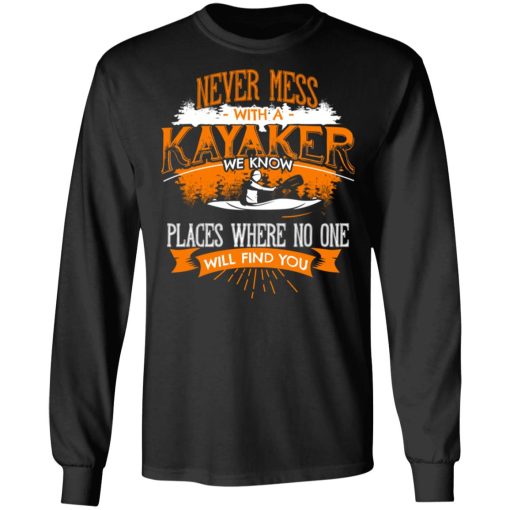 Never Mess With A Kayaker We Know Places Where No One Will Find You T-Shirts, Hoodies, Long Sleeve 17