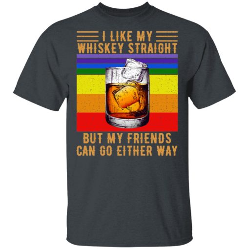 I Like My Whiskey Straight But My Friends Can Go Either Way T-Shirts, Hoodies, Long Sleeve 3