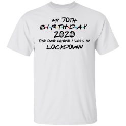 My 70th Birthday 2020 The One Where I Was In Lockdown T-Shirts, Hoodies, Long Sleeve 25