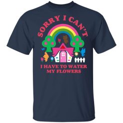 Sorry I Can't I Have To Water My Flowers T-Shirts, Hoodies, Long Sleeve 29