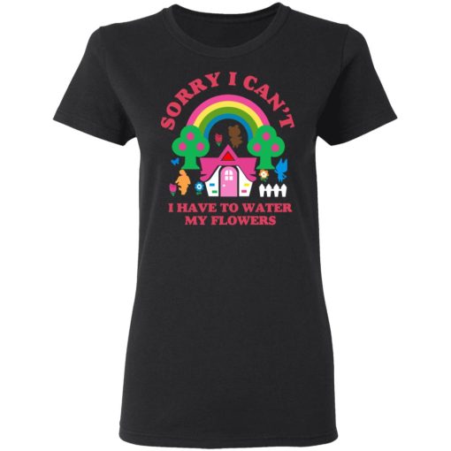 Sorry I Can't I Have To Water My Flowers T-Shirts, Hoodies, Long Sleeve 9