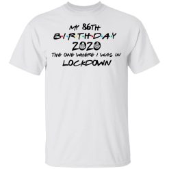 My 86th Birthday 2020 The One Where I Was In Lockdown T-Shirts, Hoodies, Long Sleeve 25
