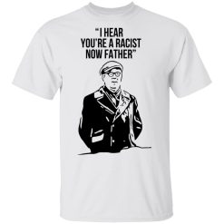 I Hear You're A Racist Now Father Father Ted T-Shirts, Hoodies, Long Sleeve 25