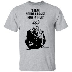 I Hear You're A Racist Now Father Father Ted T-Shirts, Hoodies, Long Sleeve 28