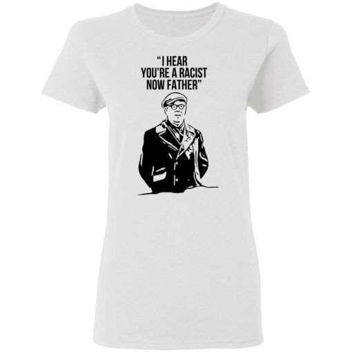 I Hear You're A Racist Now Father Father Ted T-Shirts, Hoodies, Long Sleeve 10