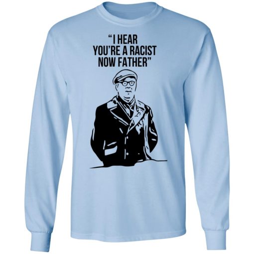 I Hear You're A Racist Now Father Father Ted T-Shirts, Hoodies, Long Sleeve 18