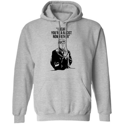 I Hear You're A Racist Now Father Father Ted T-Shirts, Hoodies, Long Sleeve 19