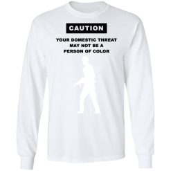 Caution Your Domestic Threat May Not Be A Person Of Color T-Shirts, Hoodies, Long Sleeve 38