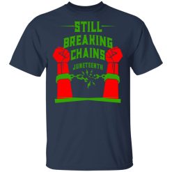 Still Breaking Chains Juneteenth T-Shirts, Hoodies, Long Sleeve 29