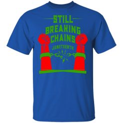 Still Breaking Chains Juneteenth T-Shirts, Hoodies, Long Sleeve 32
