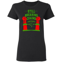 Still Breaking Chains Juneteenth T-Shirts, Hoodies, Long Sleeve 34